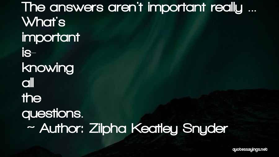 Zilpha Keatley Snyder Quotes: The Answers Aren't Important Really ... What's Important Is- Knowing All The Questions.