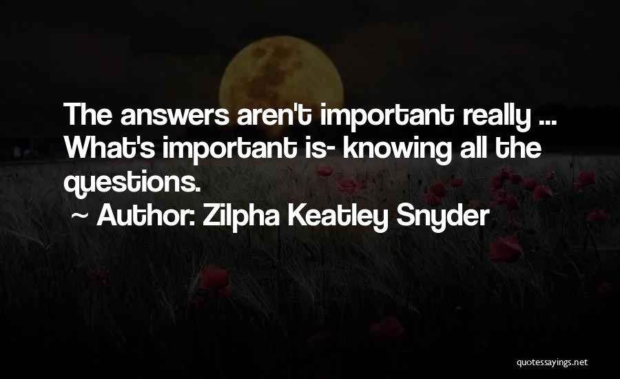 Zilpha Keatley Snyder Quotes: The Answers Aren't Important Really ... What's Important Is- Knowing All The Questions.