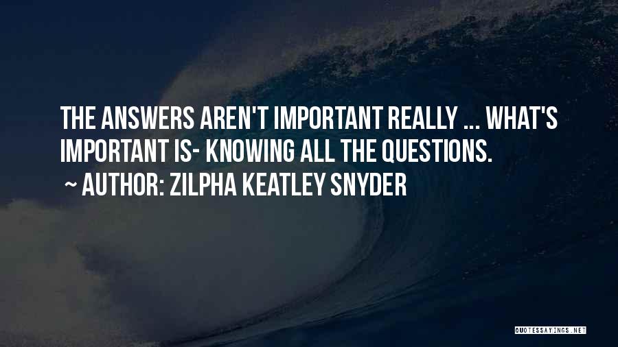 Zilpha Keatley Snyder Quotes: The Answers Aren't Important Really ... What's Important Is- Knowing All The Questions.