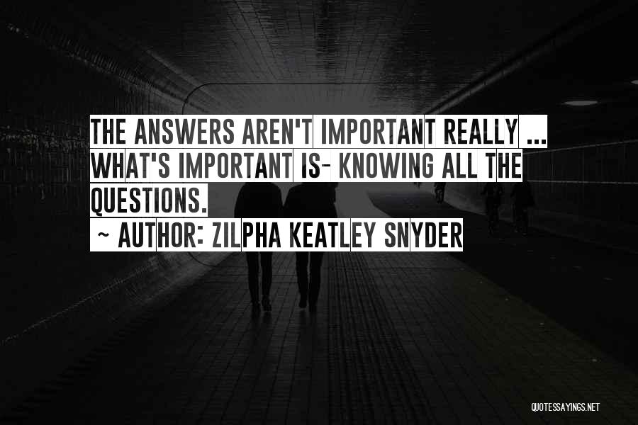 Zilpha Keatley Snyder Quotes: The Answers Aren't Important Really ... What's Important Is- Knowing All The Questions.