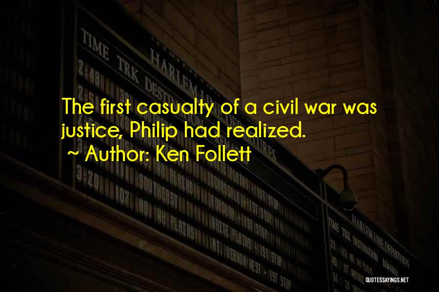 Ken Follett Quotes: The First Casualty Of A Civil War Was Justice, Philip Had Realized.