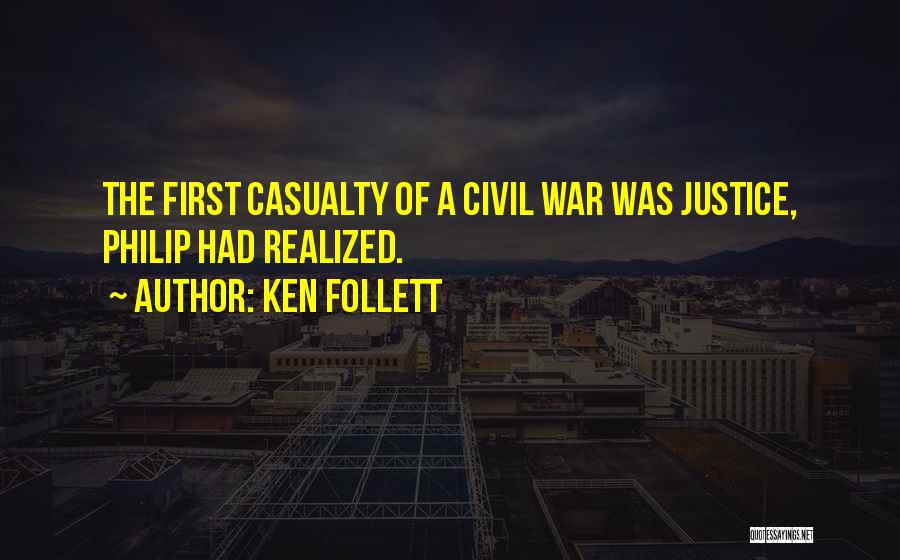 Ken Follett Quotes: The First Casualty Of A Civil War Was Justice, Philip Had Realized.