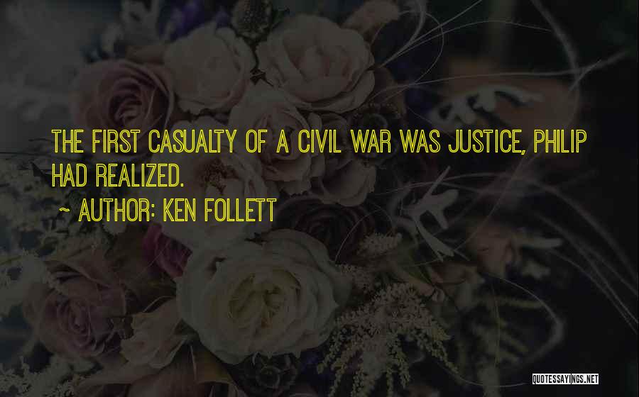 Ken Follett Quotes: The First Casualty Of A Civil War Was Justice, Philip Had Realized.