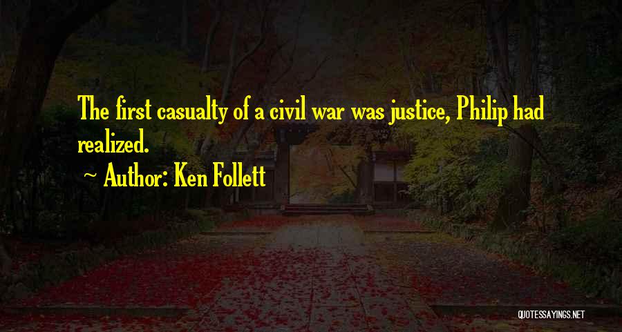 Ken Follett Quotes: The First Casualty Of A Civil War Was Justice, Philip Had Realized.