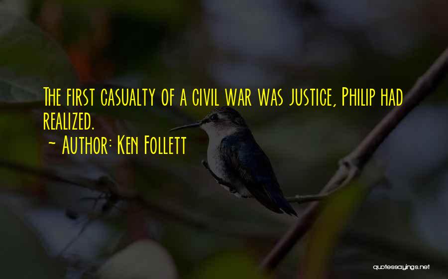 Ken Follett Quotes: The First Casualty Of A Civil War Was Justice, Philip Had Realized.