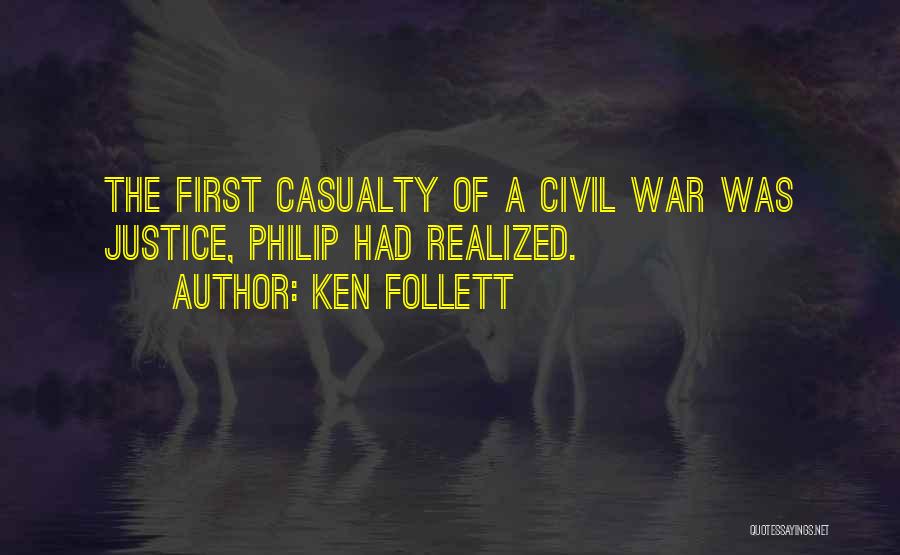 Ken Follett Quotes: The First Casualty Of A Civil War Was Justice, Philip Had Realized.