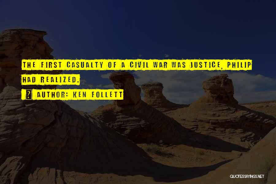 Ken Follett Quotes: The First Casualty Of A Civil War Was Justice, Philip Had Realized.