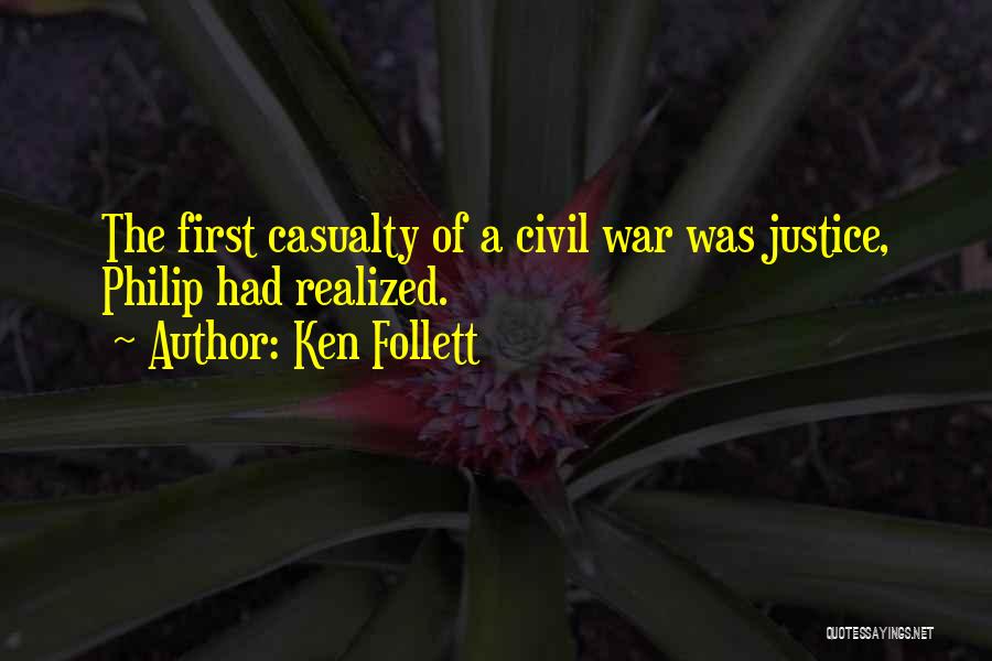 Ken Follett Quotes: The First Casualty Of A Civil War Was Justice, Philip Had Realized.