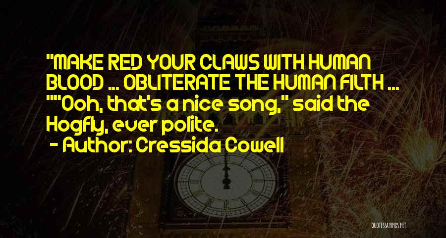 Cressida Cowell Quotes: Make Red Your Claws With Human Blood ... Obliterate The Human Filth ... Ooh, That's A Nice Song, Said The