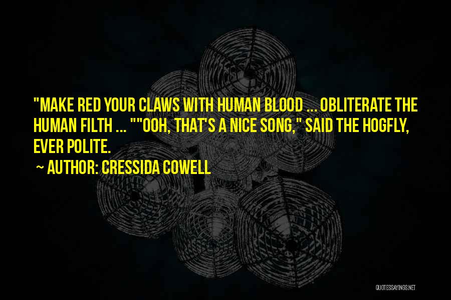 Cressida Cowell Quotes: Make Red Your Claws With Human Blood ... Obliterate The Human Filth ... Ooh, That's A Nice Song, Said The
