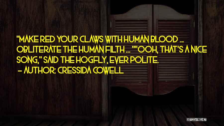 Cressida Cowell Quotes: Make Red Your Claws With Human Blood ... Obliterate The Human Filth ... Ooh, That's A Nice Song, Said The