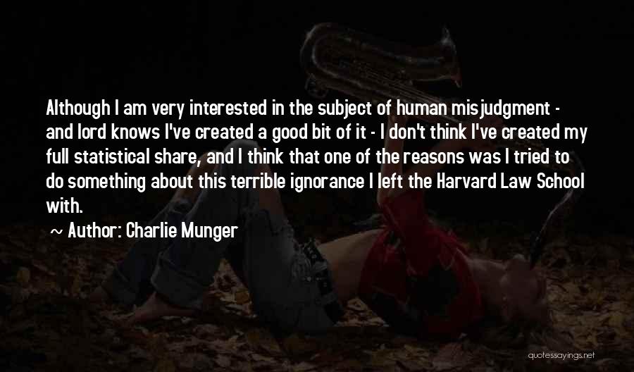 Charlie Munger Quotes: Although I Am Very Interested In The Subject Of Human Misjudgment - And Lord Knows I've Created A Good Bit