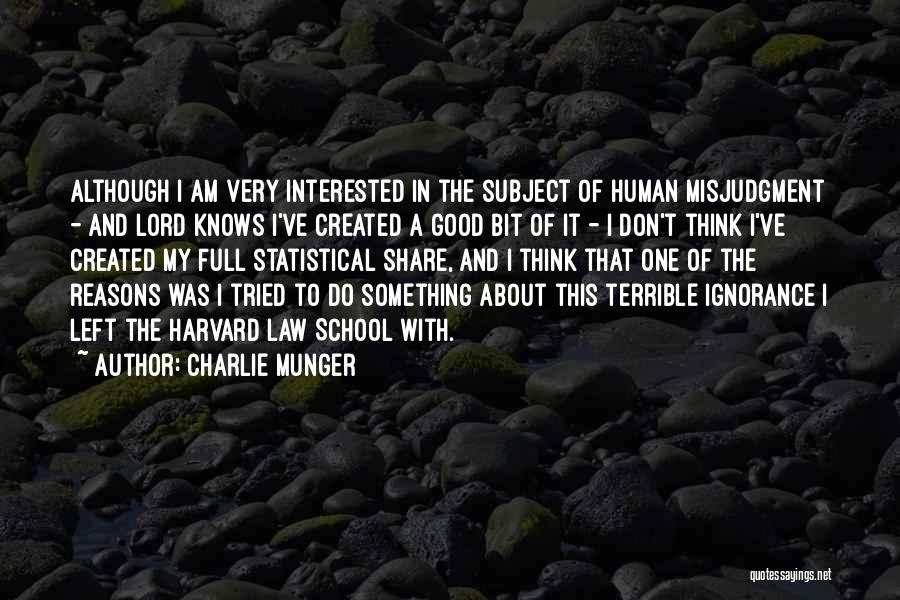 Charlie Munger Quotes: Although I Am Very Interested In The Subject Of Human Misjudgment - And Lord Knows I've Created A Good Bit