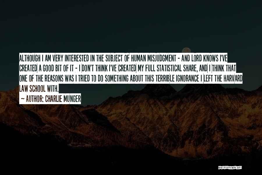 Charlie Munger Quotes: Although I Am Very Interested In The Subject Of Human Misjudgment - And Lord Knows I've Created A Good Bit