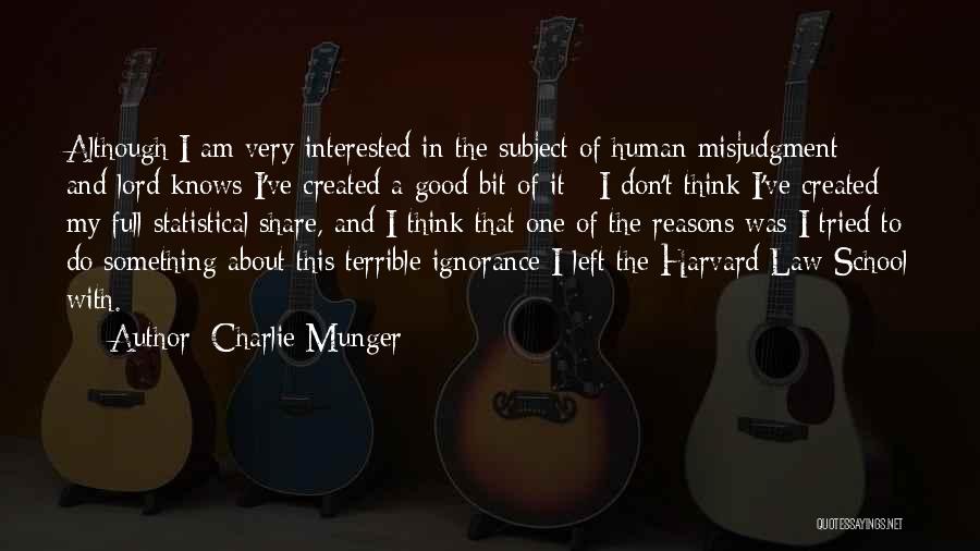 Charlie Munger Quotes: Although I Am Very Interested In The Subject Of Human Misjudgment - And Lord Knows I've Created A Good Bit