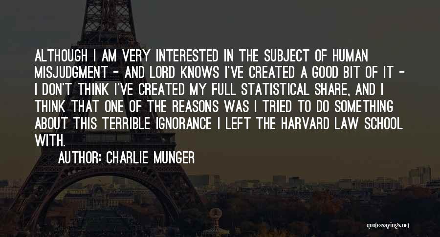 Charlie Munger Quotes: Although I Am Very Interested In The Subject Of Human Misjudgment - And Lord Knows I've Created A Good Bit