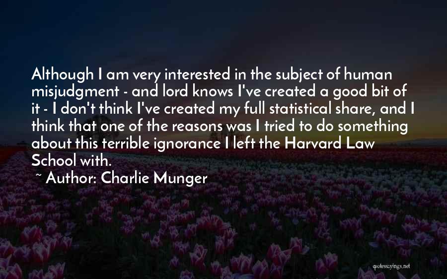 Charlie Munger Quotes: Although I Am Very Interested In The Subject Of Human Misjudgment - And Lord Knows I've Created A Good Bit