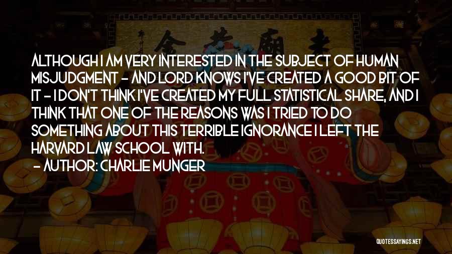 Charlie Munger Quotes: Although I Am Very Interested In The Subject Of Human Misjudgment - And Lord Knows I've Created A Good Bit