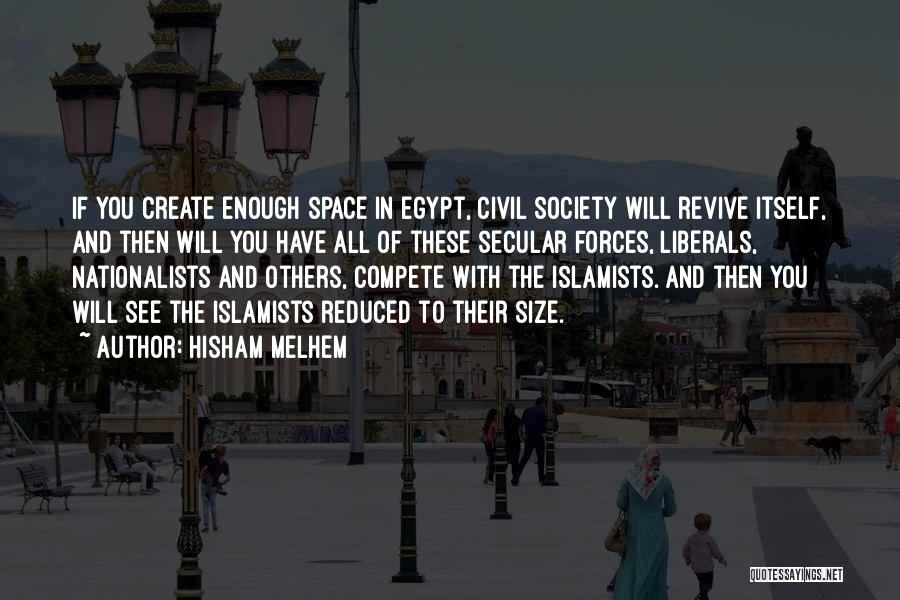 Hisham Melhem Quotes: If You Create Enough Space In Egypt, Civil Society Will Revive Itself, And Then Will You Have All Of These