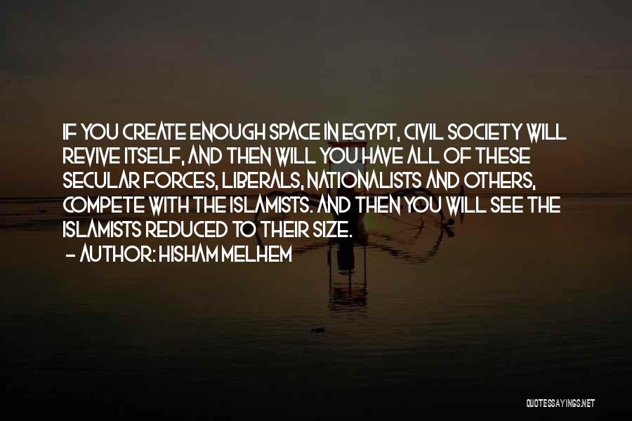 Hisham Melhem Quotes: If You Create Enough Space In Egypt, Civil Society Will Revive Itself, And Then Will You Have All Of These