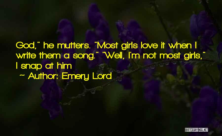 Emery Lord Quotes: God, He Mutters. Most Girls Love It When I Write Them A Song. Well, I'm Not Most Girls, I Snap