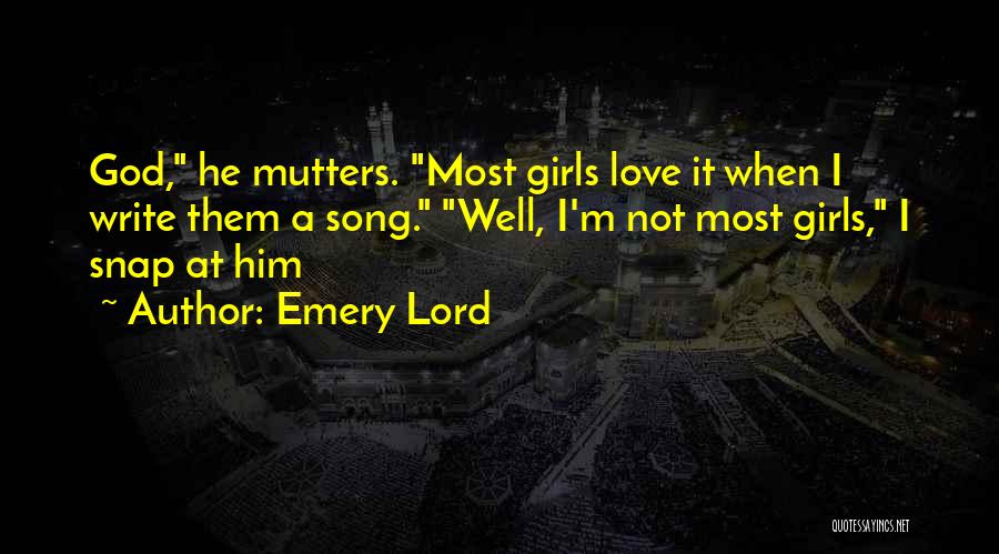 Emery Lord Quotes: God, He Mutters. Most Girls Love It When I Write Them A Song. Well, I'm Not Most Girls, I Snap