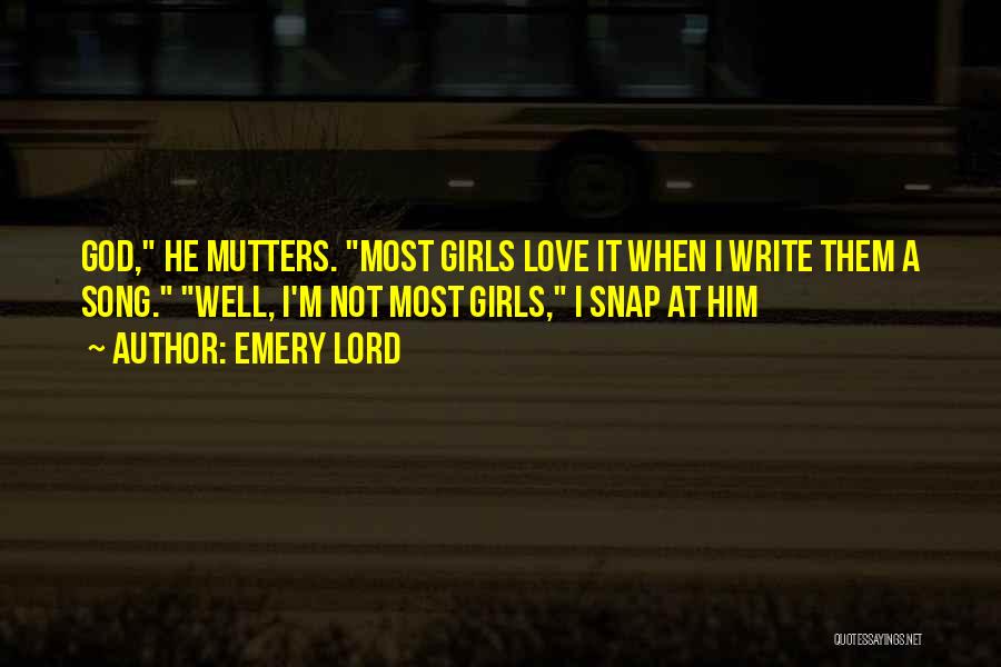 Emery Lord Quotes: God, He Mutters. Most Girls Love It When I Write Them A Song. Well, I'm Not Most Girls, I Snap