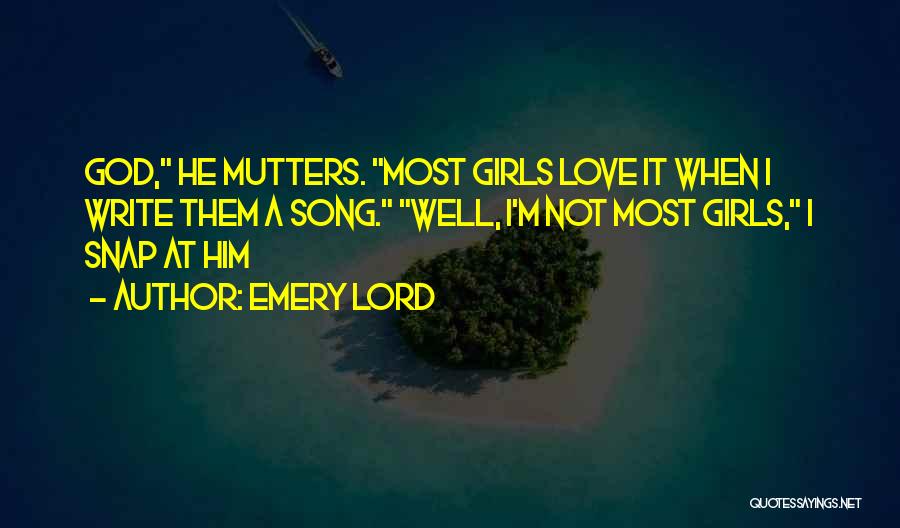 Emery Lord Quotes: God, He Mutters. Most Girls Love It When I Write Them A Song. Well, I'm Not Most Girls, I Snap