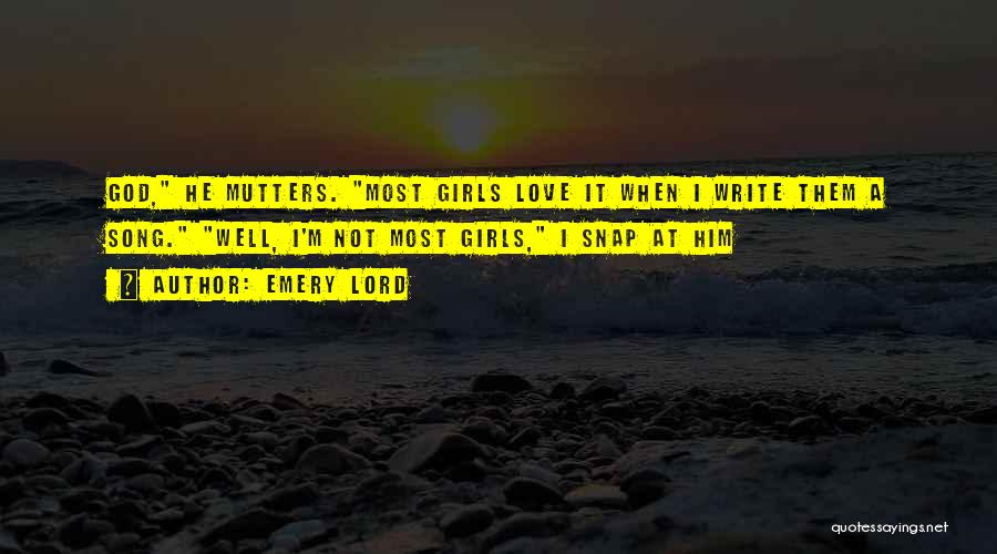 Emery Lord Quotes: God, He Mutters. Most Girls Love It When I Write Them A Song. Well, I'm Not Most Girls, I Snap