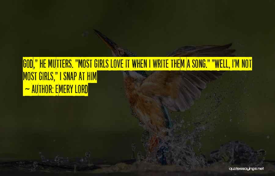 Emery Lord Quotes: God, He Mutters. Most Girls Love It When I Write Them A Song. Well, I'm Not Most Girls, I Snap