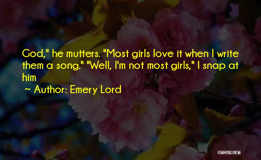 Emery Lord Quotes: God, He Mutters. Most Girls Love It When I Write Them A Song. Well, I'm Not Most Girls, I Snap