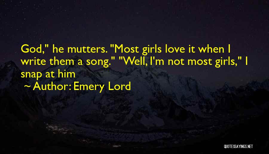 Emery Lord Quotes: God, He Mutters. Most Girls Love It When I Write Them A Song. Well, I'm Not Most Girls, I Snap