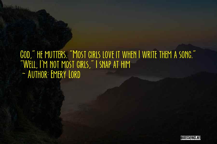 Emery Lord Quotes: God, He Mutters. Most Girls Love It When I Write Them A Song. Well, I'm Not Most Girls, I Snap