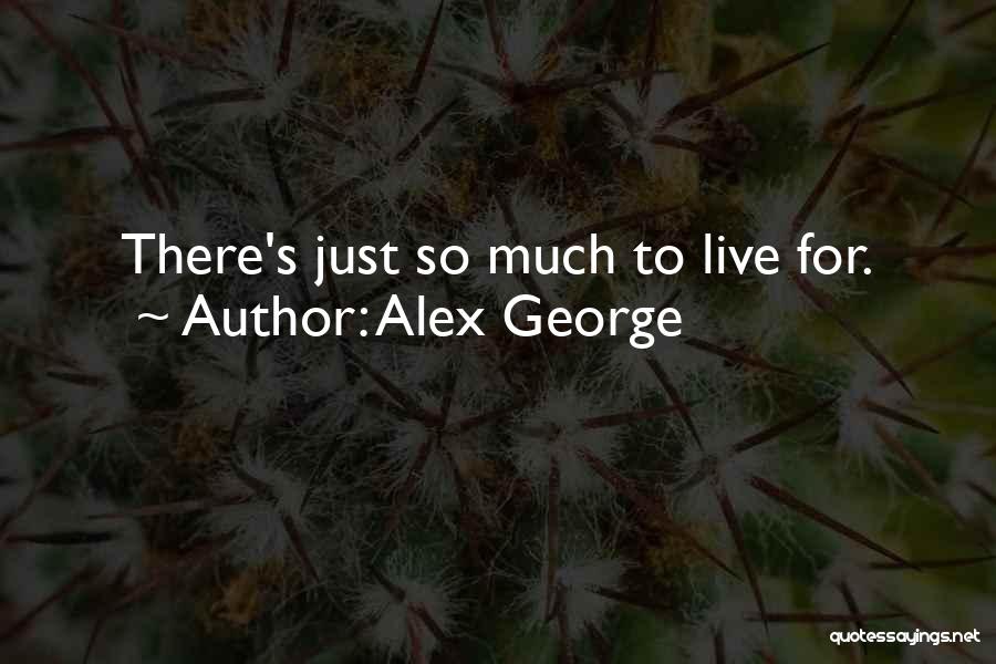 Alex George Quotes: There's Just So Much To Live For.
