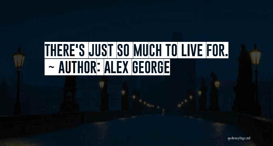 Alex George Quotes: There's Just So Much To Live For.