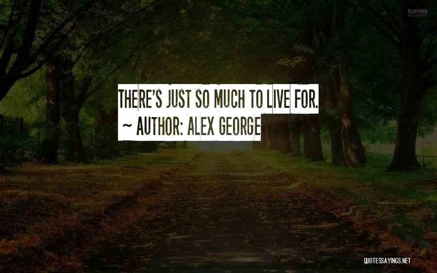 Alex George Quotes: There's Just So Much To Live For.
