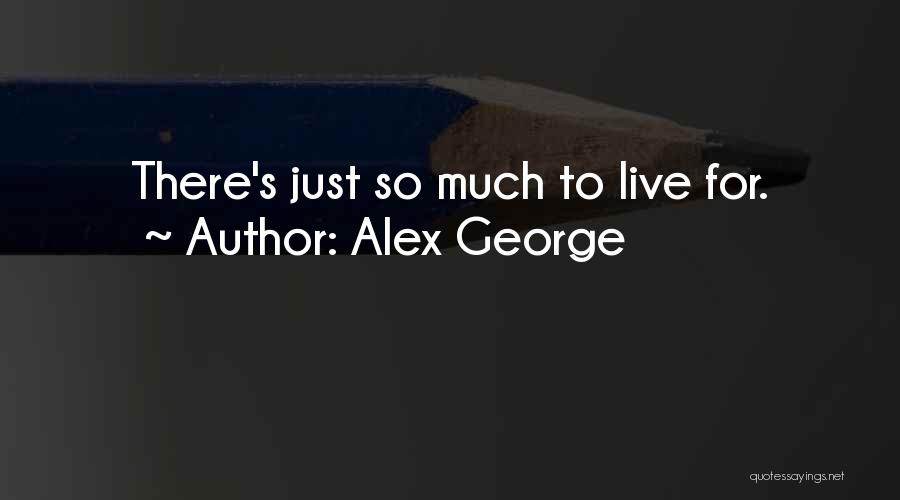 Alex George Quotes: There's Just So Much To Live For.
