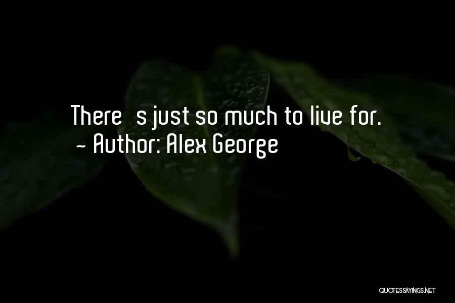 Alex George Quotes: There's Just So Much To Live For.