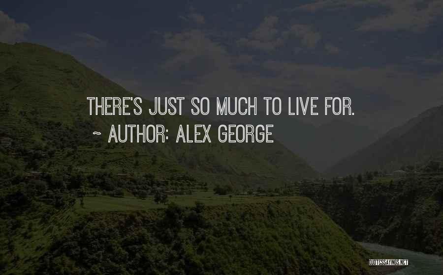 Alex George Quotes: There's Just So Much To Live For.
