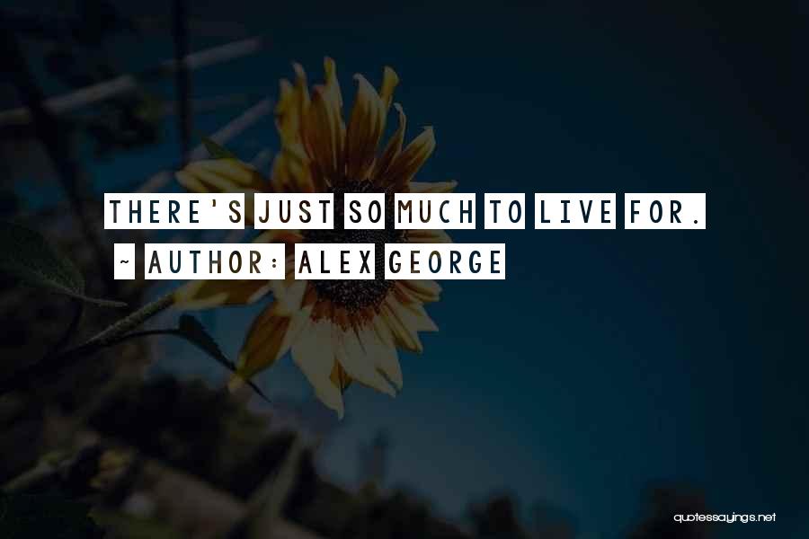 Alex George Quotes: There's Just So Much To Live For.