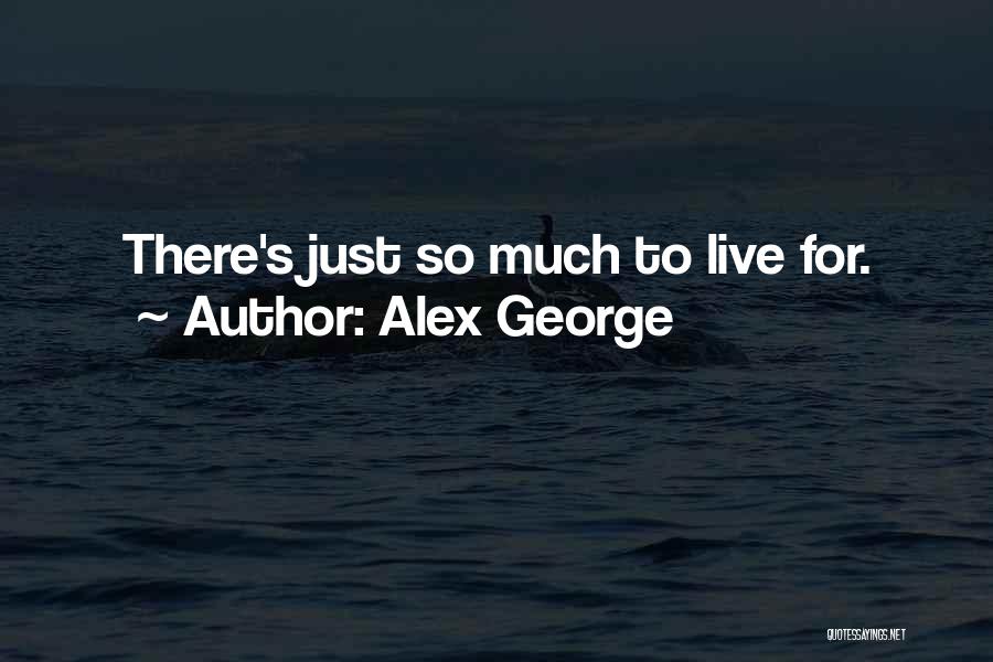 Alex George Quotes: There's Just So Much To Live For.