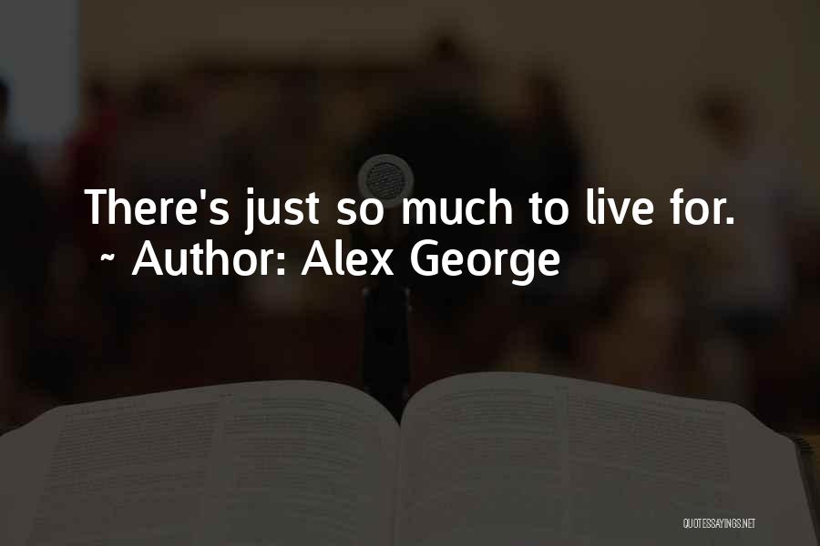 Alex George Quotes: There's Just So Much To Live For.