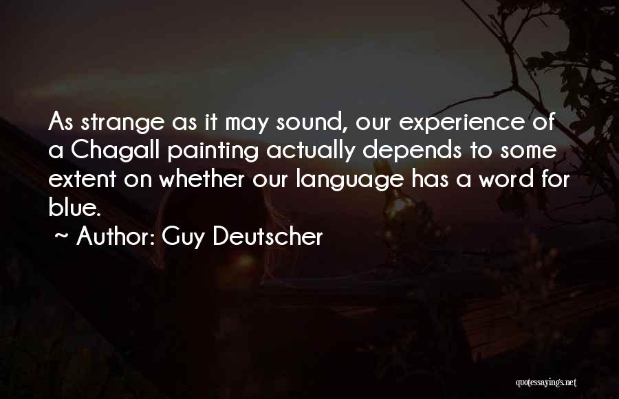 Guy Deutscher Quotes: As Strange As It May Sound, Our Experience Of A Chagall Painting Actually Depends To Some Extent On Whether Our