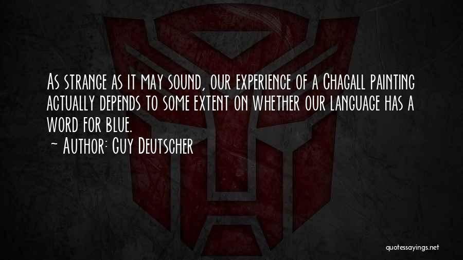 Guy Deutscher Quotes: As Strange As It May Sound, Our Experience Of A Chagall Painting Actually Depends To Some Extent On Whether Our