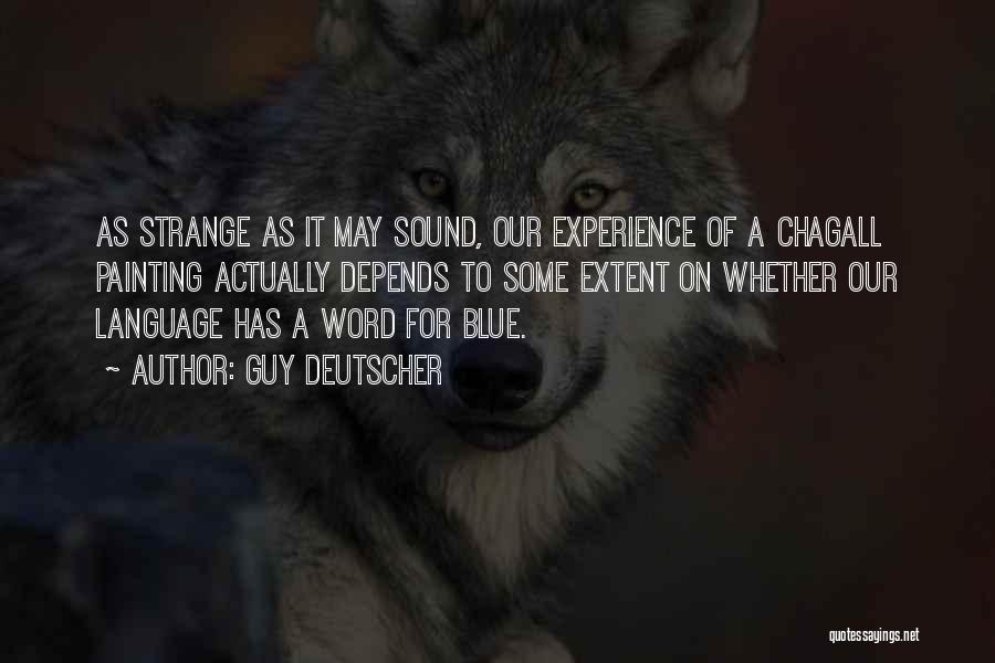 Guy Deutscher Quotes: As Strange As It May Sound, Our Experience Of A Chagall Painting Actually Depends To Some Extent On Whether Our