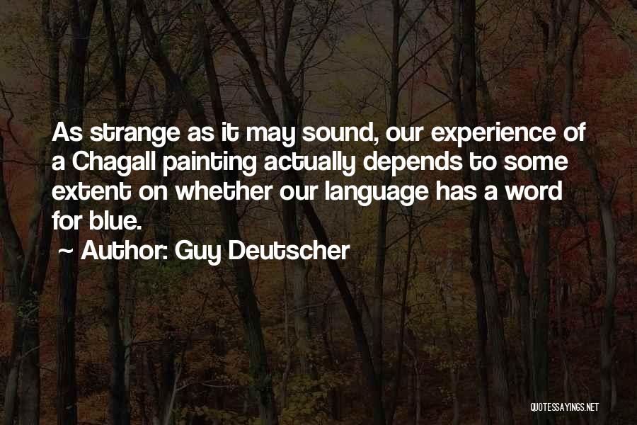 Guy Deutscher Quotes: As Strange As It May Sound, Our Experience Of A Chagall Painting Actually Depends To Some Extent On Whether Our