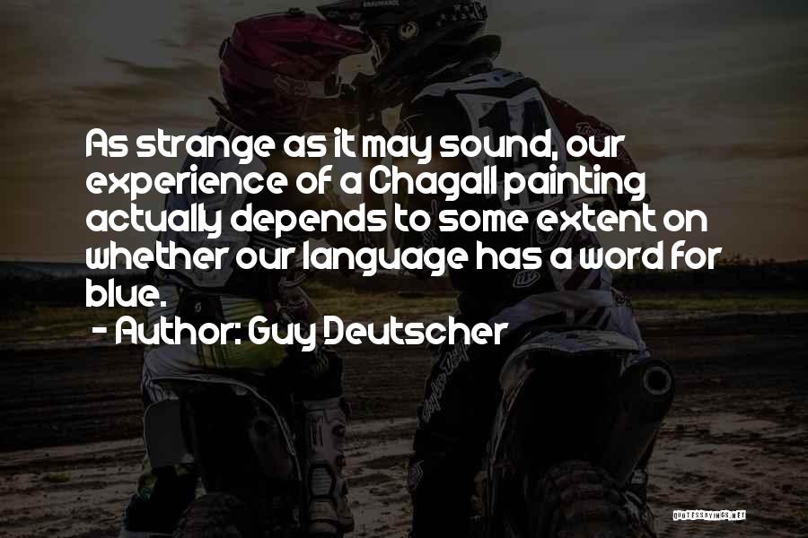 Guy Deutscher Quotes: As Strange As It May Sound, Our Experience Of A Chagall Painting Actually Depends To Some Extent On Whether Our