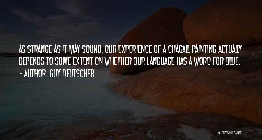 Guy Deutscher Quotes: As Strange As It May Sound, Our Experience Of A Chagall Painting Actually Depends To Some Extent On Whether Our