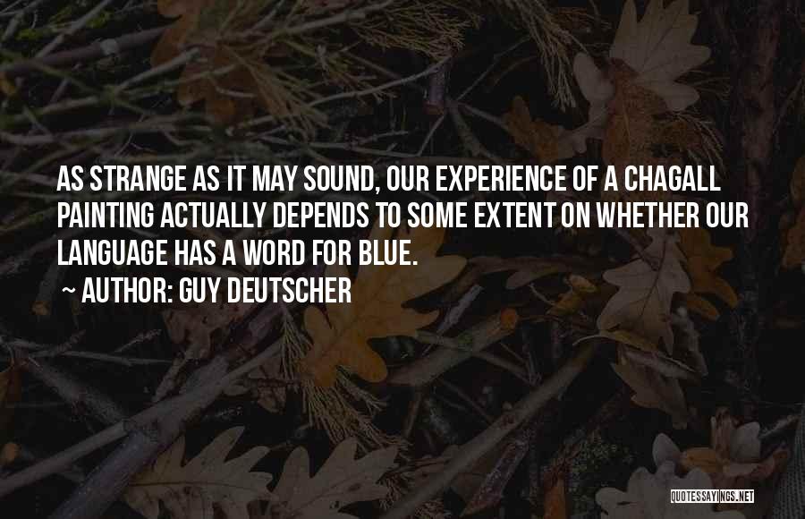 Guy Deutscher Quotes: As Strange As It May Sound, Our Experience Of A Chagall Painting Actually Depends To Some Extent On Whether Our