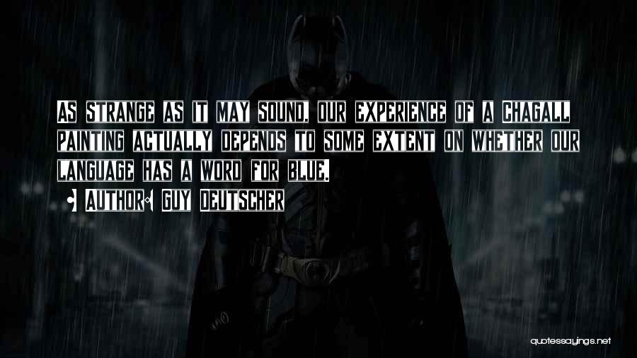 Guy Deutscher Quotes: As Strange As It May Sound, Our Experience Of A Chagall Painting Actually Depends To Some Extent On Whether Our